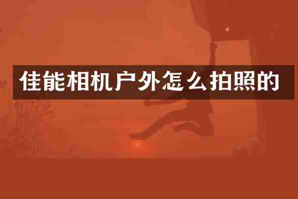 佳能相机户外怎么拍照的