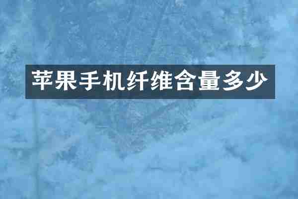 苹果手机纤维含量多少