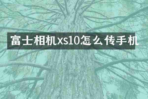 富士相机xs10怎么传手机