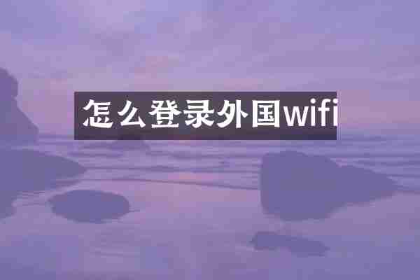 怎么登录外国wifi