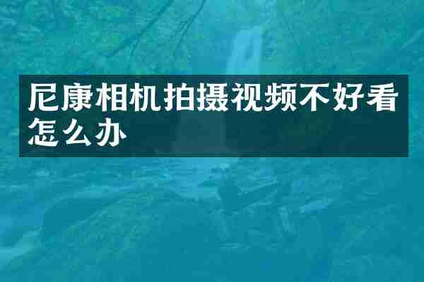 尼康相机拍摄视频不好看怎么办
