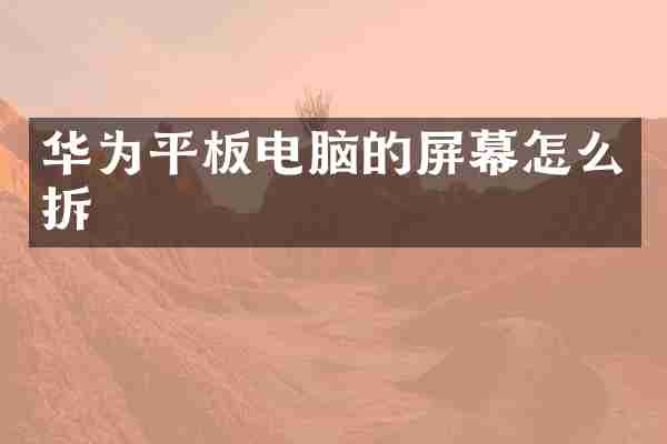 华为平板电脑的屏幕怎么拆