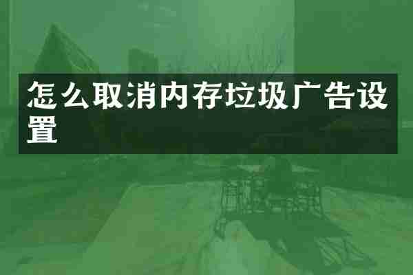 怎么取消内存垃圾广告设置