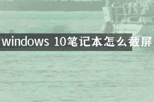 windows 10笔记本怎么截屏