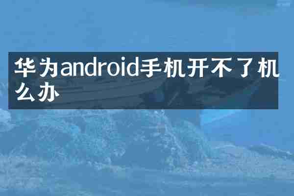 华为android手机开不了机怎么办