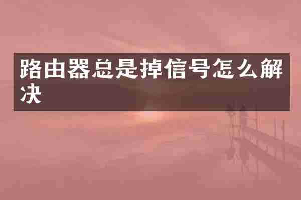 路由器总是掉信号怎么解决