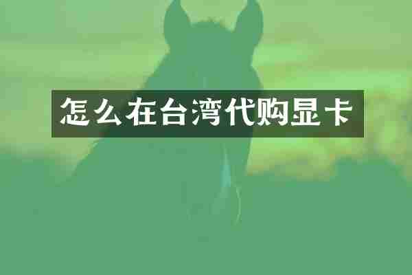 怎么在台湾代购显卡