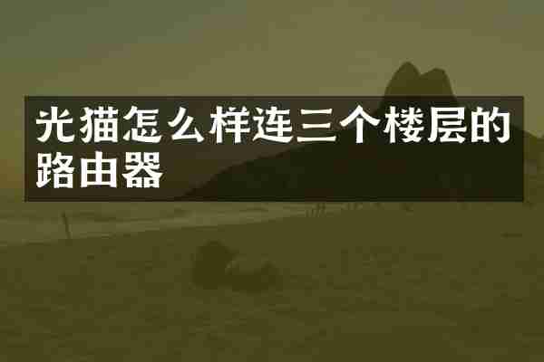 光猫怎么样连三个楼层的路由器