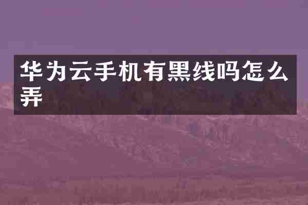 华为云手机有黑线吗怎么弄