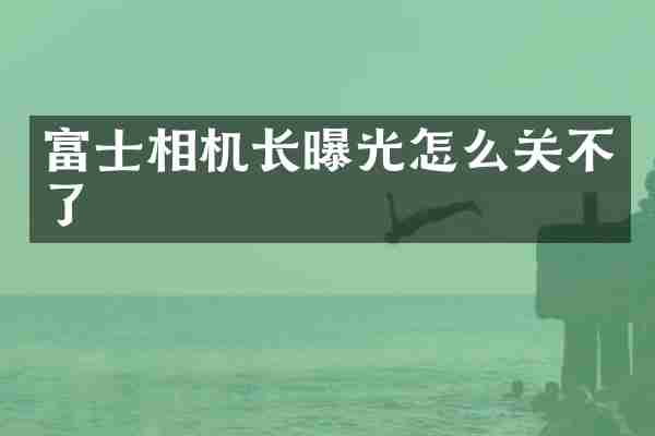 富士相机长曝光怎么关不了
