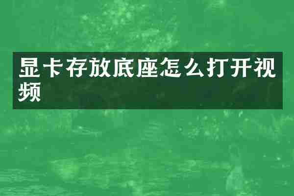 显卡存放底座怎么打开视频