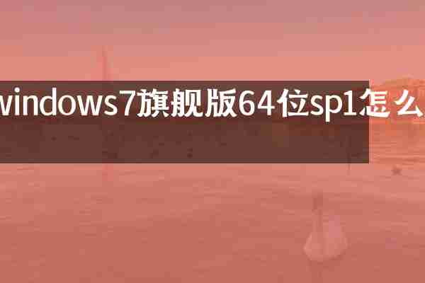windows7旗舰版64位sp1怎么样
