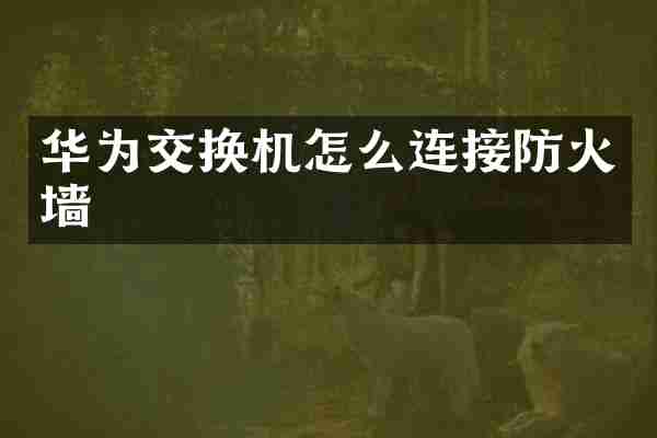 华为交换机怎么连接防火墙