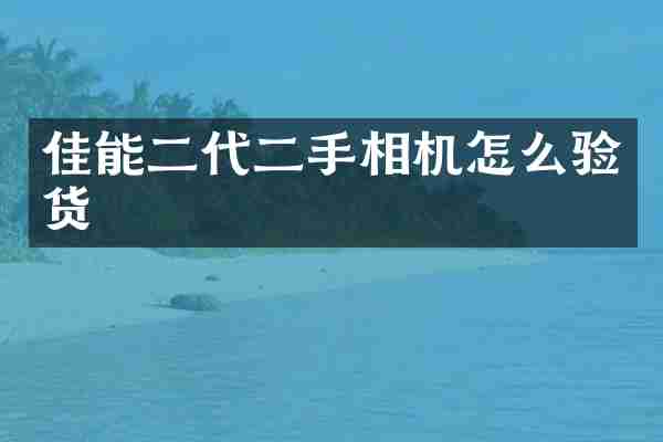 佳能二代二手相机怎么验货