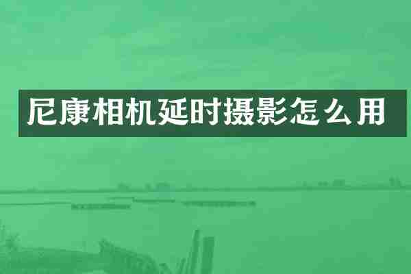尼康相机延时摄影怎么用