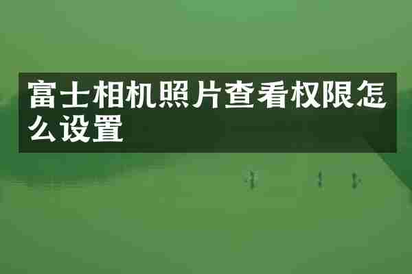 富士相机照片查看权限怎么设置