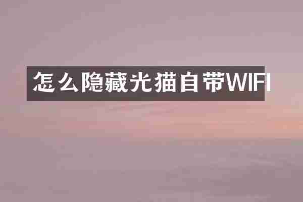 怎么隐藏光猫自带WIFI