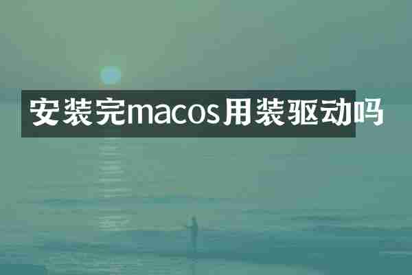 安装完macos用装驱动吗