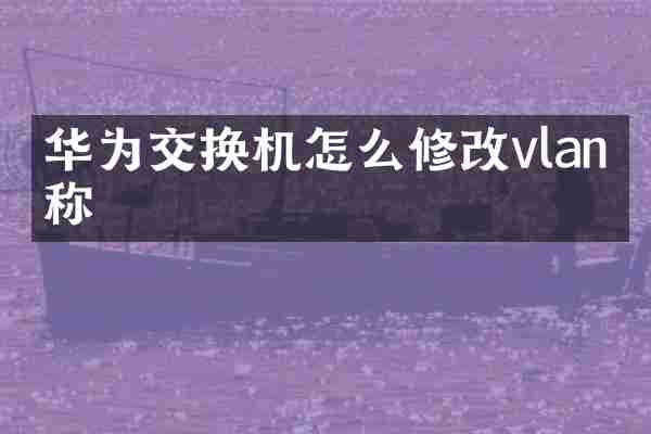 华为交换机怎么修改vlan名称