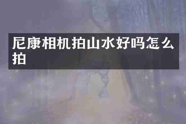 尼康相机拍山水好吗怎么拍