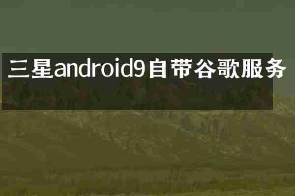 三星android9自带谷歌服务吗