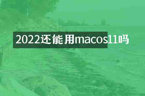 2022还能用macos11吗