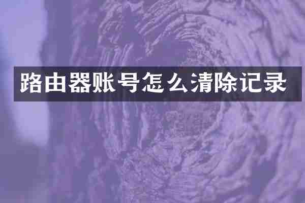路由器账号怎么清除记录