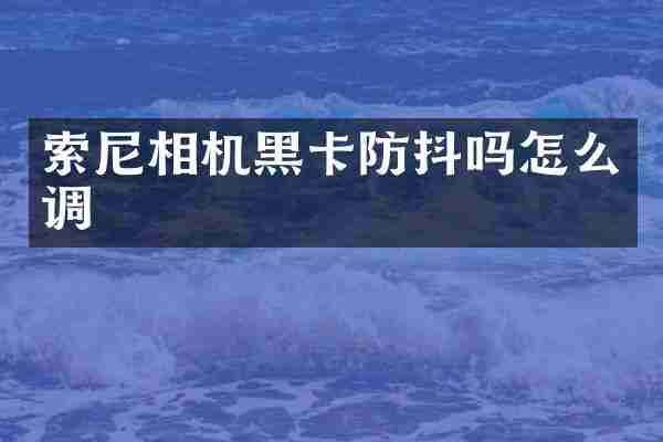 索尼相机黑卡防抖吗怎么调