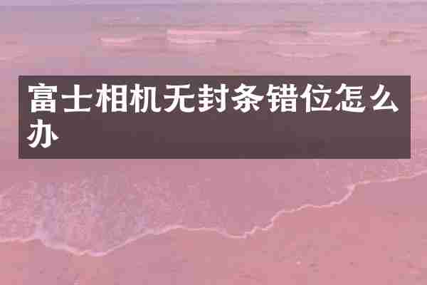 富士相机无封条错位怎么办