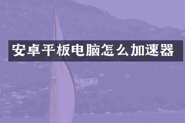 安卓平板电脑怎么加速器
