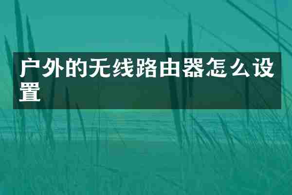 户外的无线路由器怎么设置