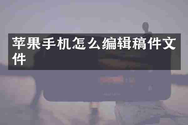 苹果手机怎么编辑稿件文件