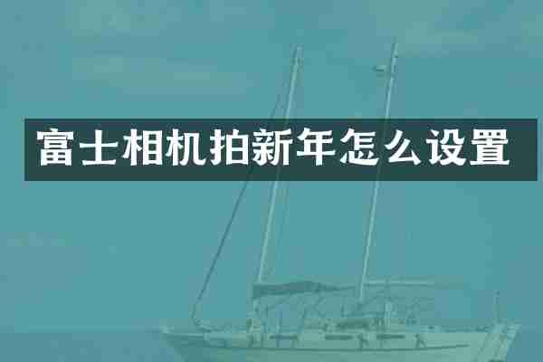 富士相机拍新年怎么设置
