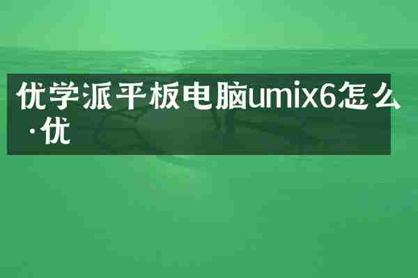 优学派平板电脑umix6怎么样优