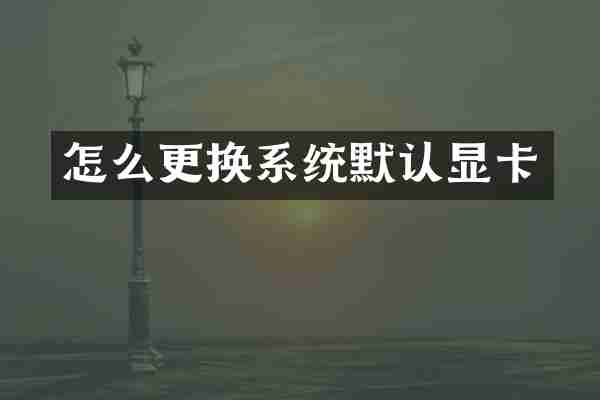 怎么更换系统默认显卡