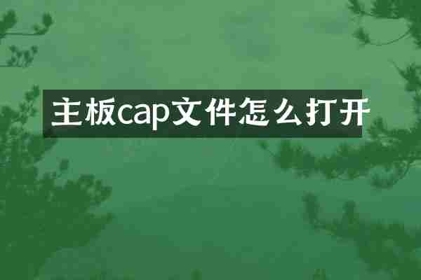 主板cap文件怎么打开