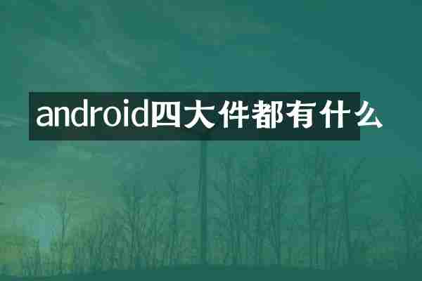 android四大件都有什么