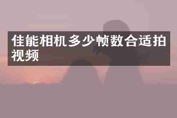 佳能相机多少帧数合适拍视频