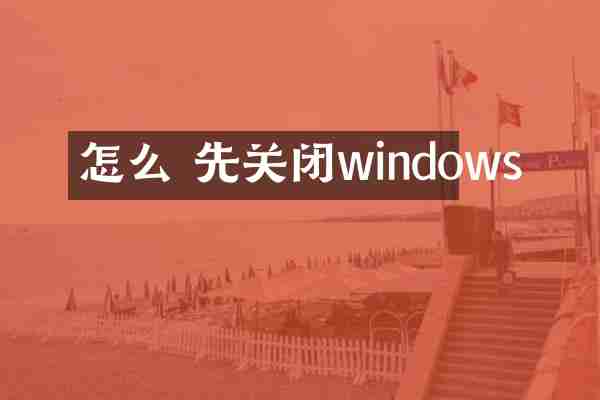 怎么 先关闭windows