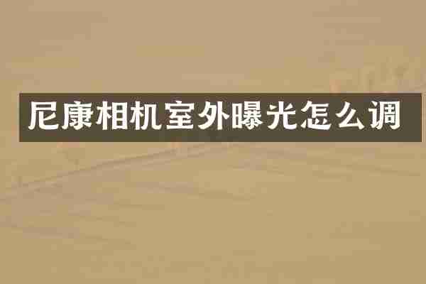 尼康相机室外曝光怎么调