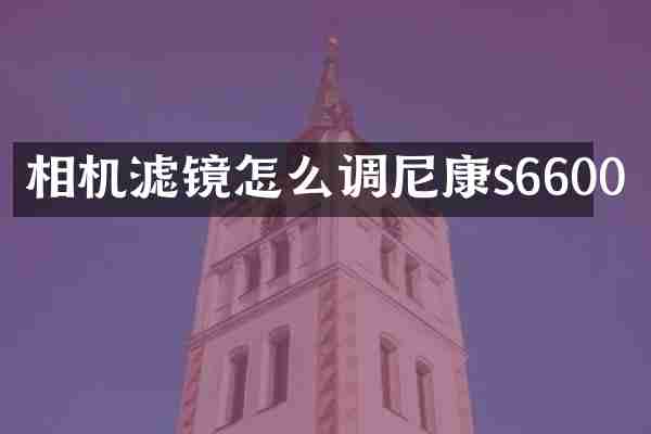 相机滤镜怎么调尼康s6600