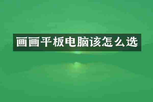 画画平板电脑该怎么选