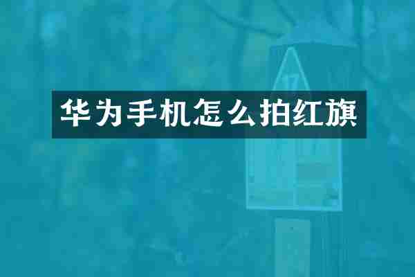华为手机怎么拍红旗
