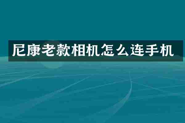 尼康老款相机怎么连手机