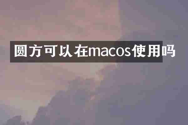 圆方可以在macos使用吗