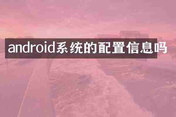 android系统的配置信息吗