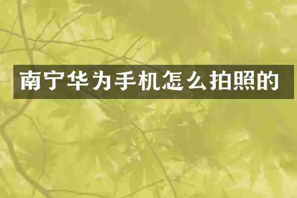 南宁华为手机怎么拍照的