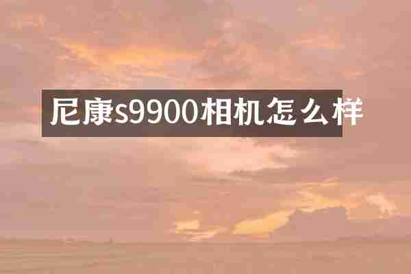 尼康s9900相机怎么样