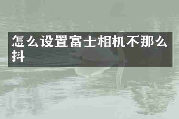怎么设置富士相机不那么抖