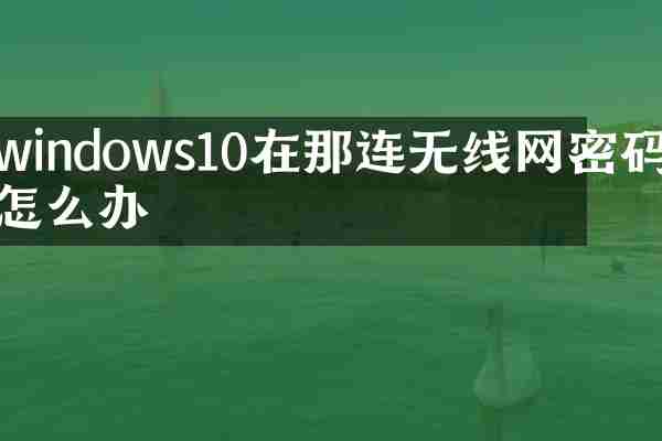 windows10在那连无线网密码怎么办
